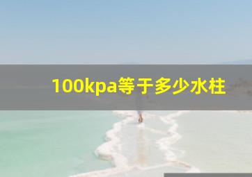 100kpa等于多少水柱