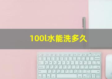 100l水能洗多久