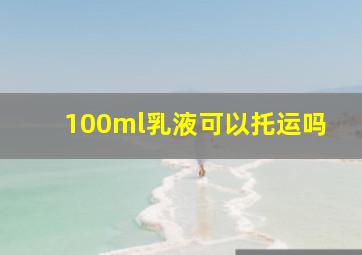 100ml乳液可以托运吗