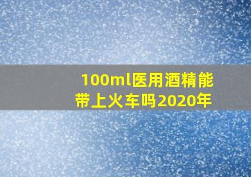 100ml医用酒精能带上火车吗2020年