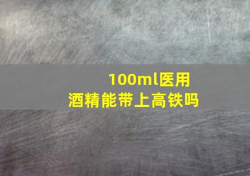 100ml医用酒精能带上高铁吗