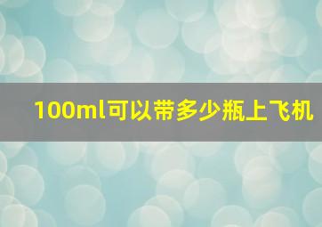 100ml可以带多少瓶上飞机