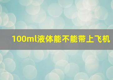 100ml液体能不能带上飞机