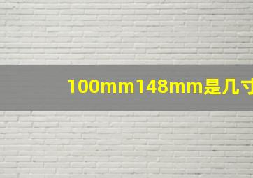 100mm148mm是几寸