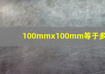 100mmx100mm等于多大