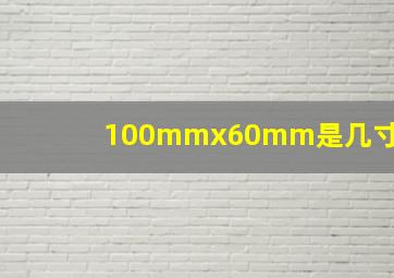 100mmx60mm是几寸