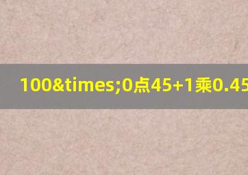 100×0点45+1乘0.45等于几