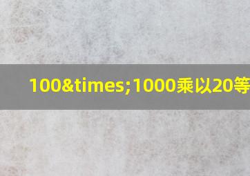 100×1000乘以20等于几