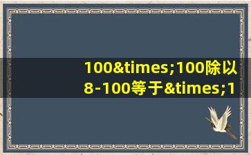 100×100除以8-100等于×1000等于几