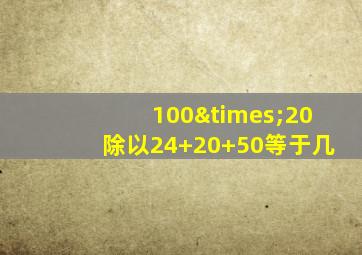 100×20除以24+20+50等于几