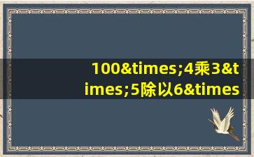 100×4乘3×5除以6×8等于几