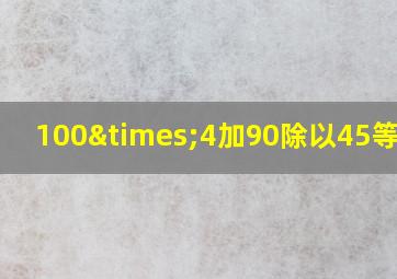 100×4加90除以45等于几