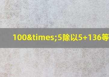 100×5除以5+136等于几