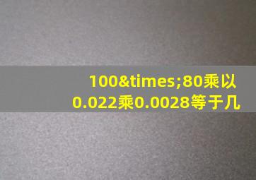 100×80乘以0.022乘0.0028等于几