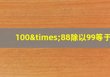 100×88除以99等于几