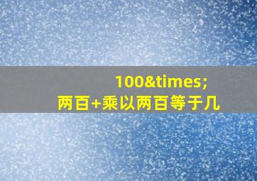 100×两百+乘以两百等于几