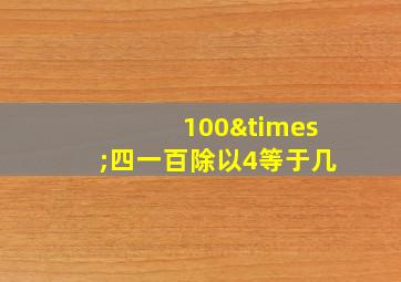 100×四一百除以4等于几