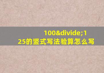 100÷125的竖式写法验算怎么写