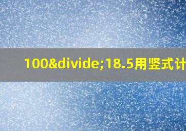 100÷18.5用竖式计算