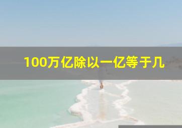 100万亿除以一亿等于几