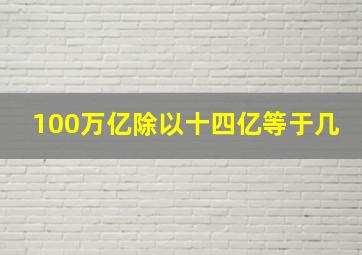 100万亿除以十四亿等于几