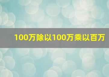 100万除以100万乘以百万