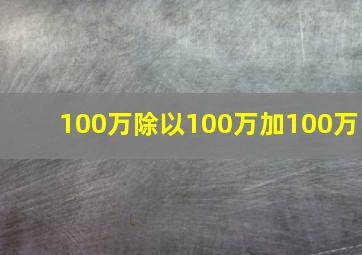 100万除以100万加100万