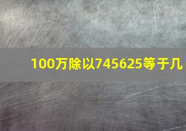 100万除以745625等于几