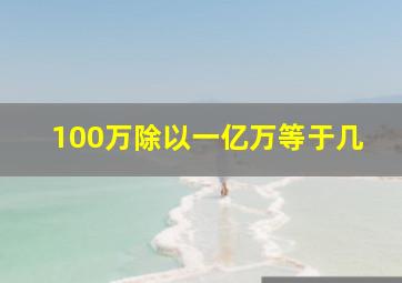 100万除以一亿万等于几