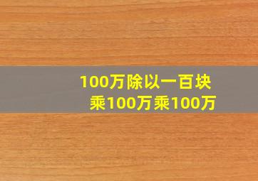 100万除以一百块乘100万乘100万