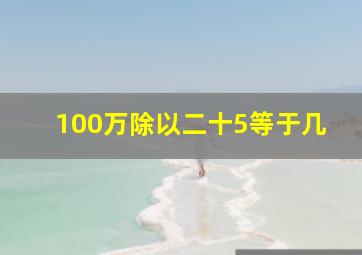 100万除以二十5等于几