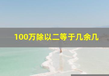 100万除以二等于几余几