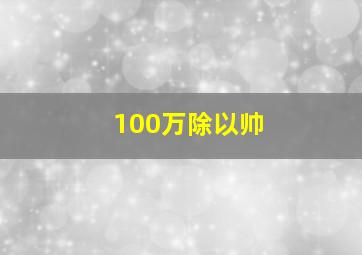 100万除以帅