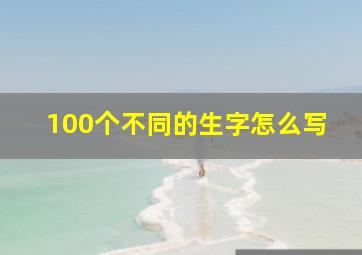 100个不同的生字怎么写