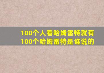 100个人看哈姆雷特就有100个哈姆雷特是谁说的