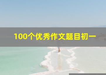 100个优秀作文题目初一