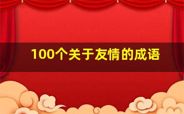 100个关于友情的成语