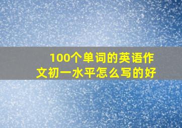 100个单词的英语作文初一水平怎么写的好