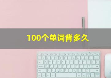 100个单词背多久