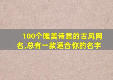 100个唯美诗意的古风网名,总有一款适合你的名字