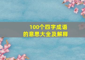 100个四字成语的意思大全及解释