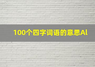 100个四字词语的意思Al