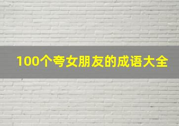 100个夸女朋友的成语大全