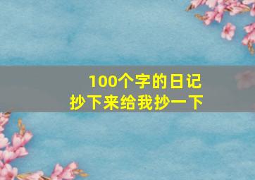 100个字的日记抄下来给我抄一下