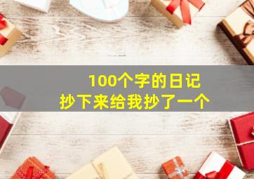 100个字的日记抄下来给我抄了一个