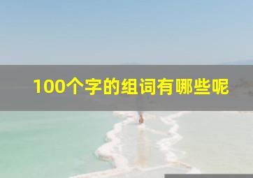 100个字的组词有哪些呢