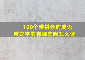 100个带拼音的成语带龙字的有哪些呢怎么读