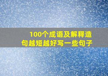 100个成语及解释造句越短越好写一些句子