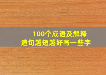 100个成语及解释造句越短越好写一些字