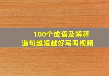 100个成语及解释造句越短越好写吗视频